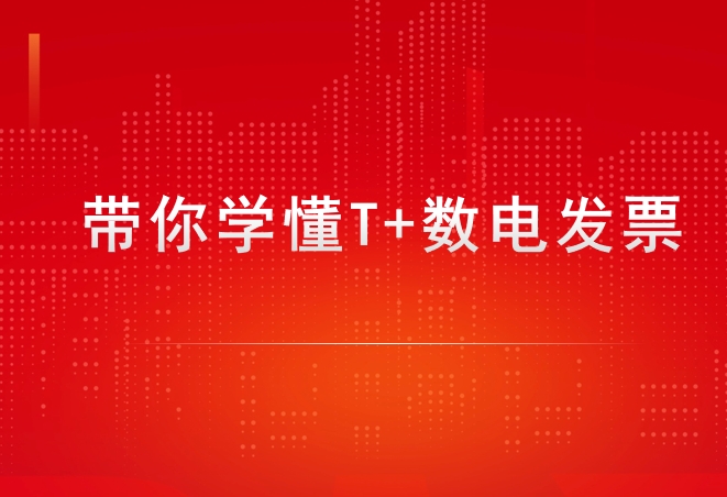 通過(guò)用友暢捷通T+做好數(shù)電發(fā)票的管理