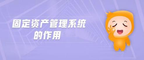 固定資產(chǎn)管理系統(tǒng)的作用有